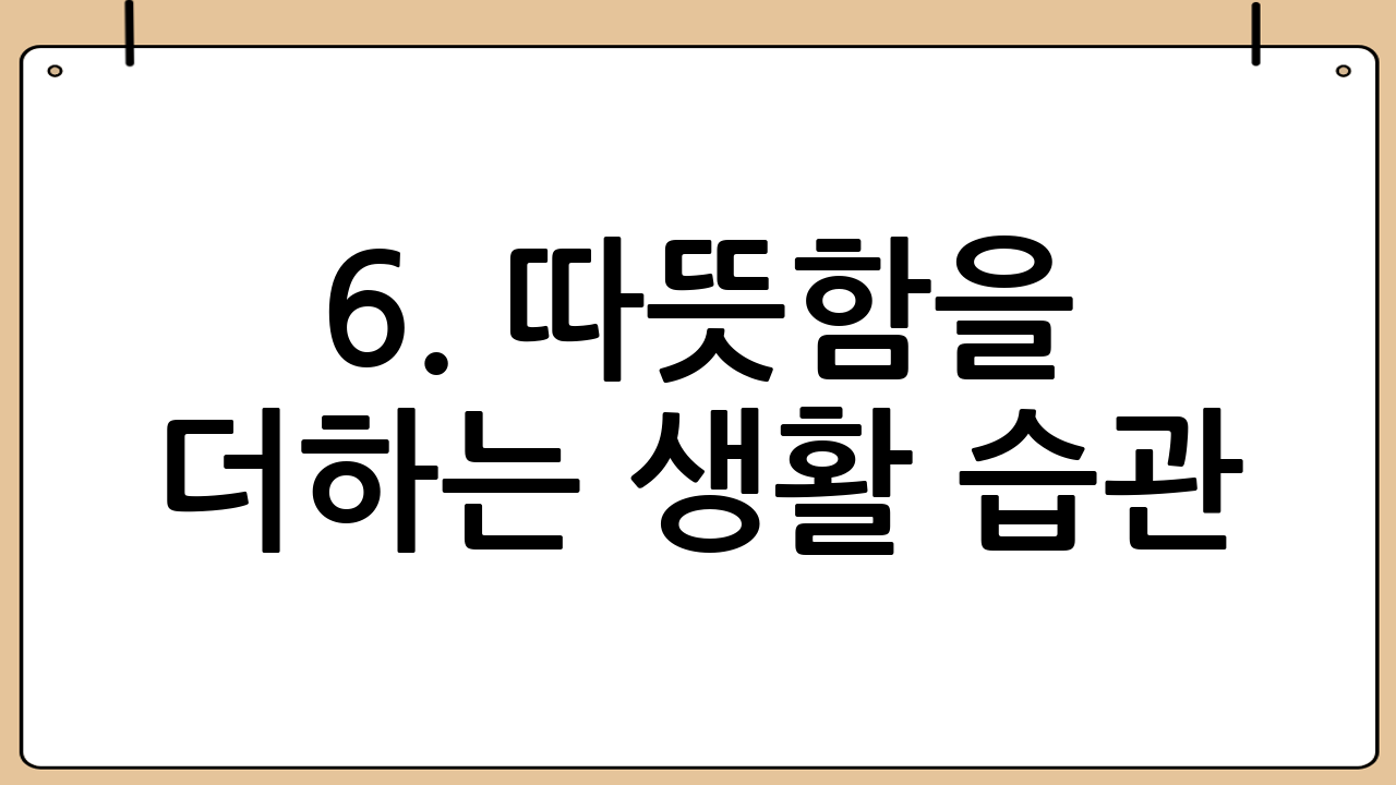 6. 따뜻함을 더하는 생활 습관: 옷 & 난방 용품 활용하기 🧣